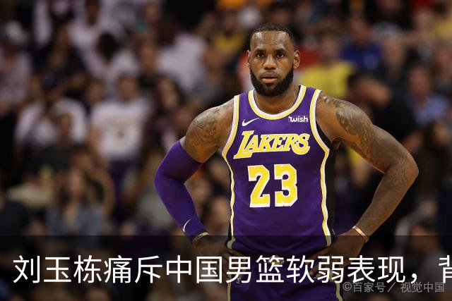 刘玉栋痛斥中国男篮软弱表现，背后情为何在？